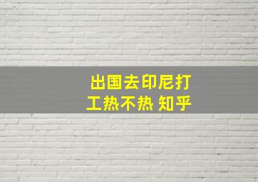 出国去印尼打工热不热 知乎